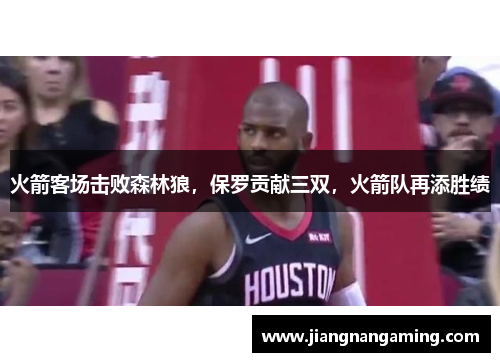 火箭客场击败森林狼，保罗贡献三双，火箭队再添胜绩