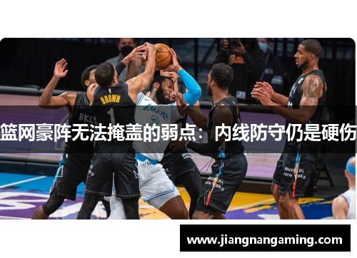 篮网豪阵无法掩盖的弱点：内线防守仍是硬伤