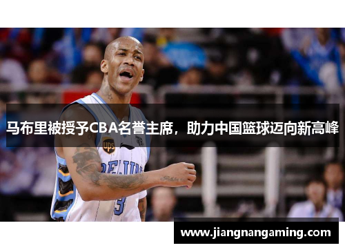 马布里被授予CBA名誉主席，助力中国篮球迈向新高峰