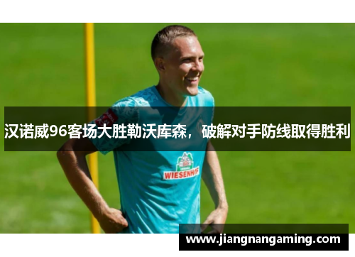 汉诺威96客场大胜勒沃库森，破解对手防线取得胜利