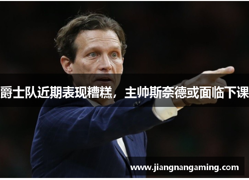爵士队近期表现糟糕，主帅斯奈德或面临下课