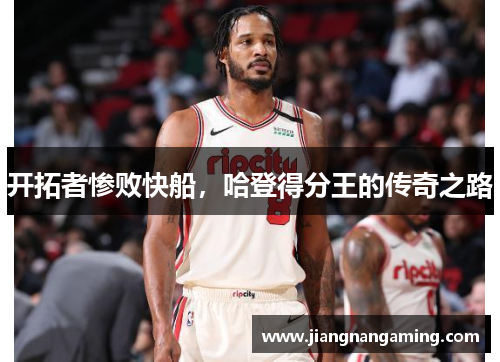 开拓者惨败快船，哈登得分王的传奇之路