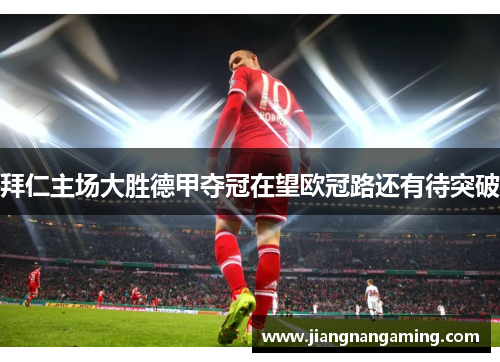 拜仁主场大胜德甲夺冠在望欧冠路还有待突破