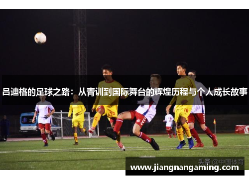 吕迪格的足球之路：从青训到国际舞台的辉煌历程与个人成长故事