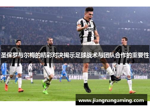 圣保罗与尔梅的精彩对决揭示足球战术与团队合作的重要性