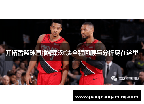 开拓者篮球直播精彩对决全程回顾与分析尽在这里