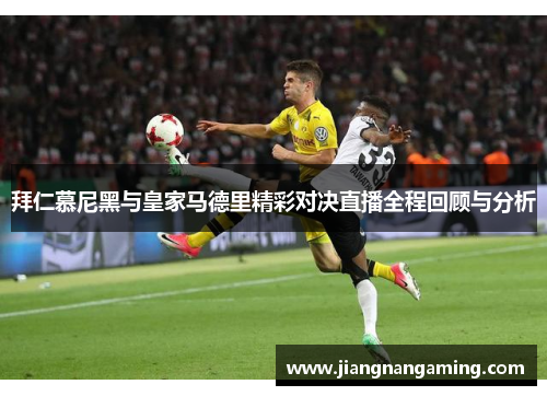 拜仁慕尼黑与皇家马德里精彩对决直播全程回顾与分析