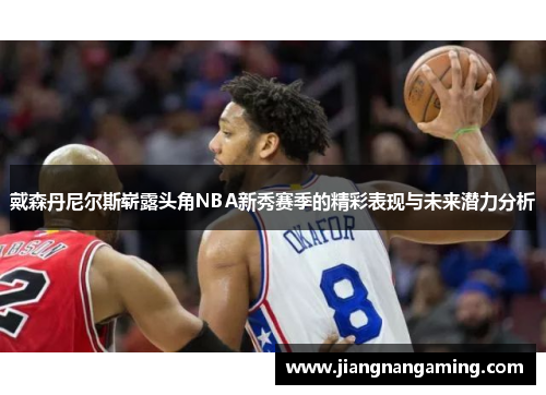 戴森丹尼尔斯崭露头角NBA新秀赛季的精彩表现与未来潜力分析