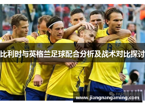 比利时与英格兰足球配合分析及战术对比探讨