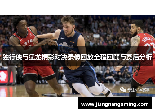 独行侠与猛龙精彩对决录像回放全程回顾与赛后分析