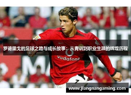 罗德里戈的足球之路与成长故事：从青训到职业生涯的辉煌历程