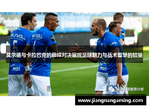 莫尔德与卡拉巴克的巅峰对决展现足球魅力与战术智慧的较量