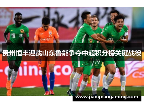 贵州恒丰迎战山东鲁能争夺中超积分榜关键战役