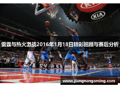 雷霆与热火激战2016年1月18日精彩回顾与赛后分析