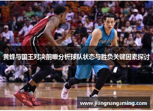 黄蜂与国王对决前瞻分析球队状态与胜负关键因素探讨