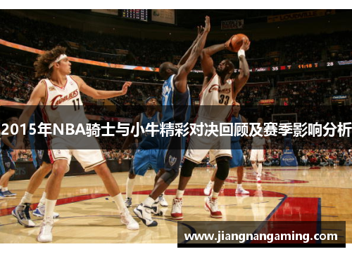 2015年NBA骑士与小牛精彩对决回顾及赛季影响分析