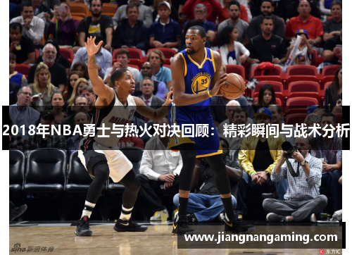 2018年NBA勇士与热火对决回顾：精彩瞬间与战术分析